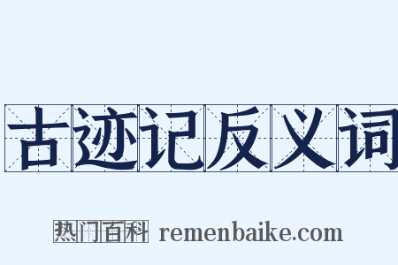 古迹记反义词是什么意思的图片